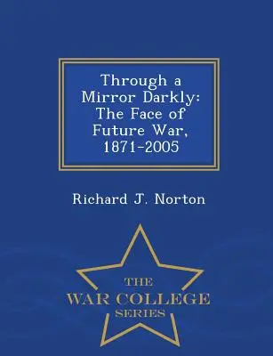 Through a Mirror Darkly: Fața războiului viitor, 1871-2005 - Seria Colegiului de Război - Through a Mirror Darkly: The Face of Future War, 1871-2005 - War College Series