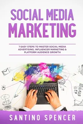 Social Media Marketing: 7 pași simpli pentru a stăpâni publicitatea în social media, marketingul influencerilor și creșterea audienței platformei - Social Media Marketing: 7 Easy Steps to Master Social Media Advertising, Influencer Marketing & Platform Audience Growth
