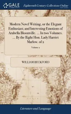 Modern Novel Writing, or the Elegant Enthusiast; and Interesting Emotions of Arabella Bloomville. ... În două volume. ... By the Right Hon. Lady Harri - Modern Novel Writing, or the Elegant Enthusiast; and Interesting Emotions of Arabella Bloomville. ... In two Volumes. ... By the Right Hon. Lady Harri