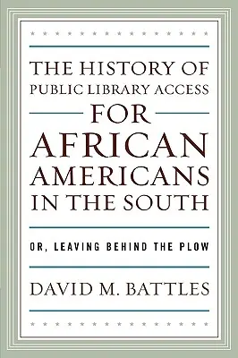 Istoria accesului la bibliotecile publice pentru afro-americani în sud: Or, Leaving Behind the Plow - The History of Public Library Access for African Americans in the South: Or, Leaving Behind the Plow