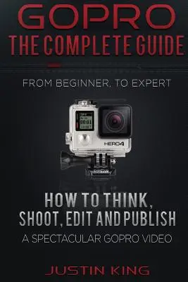 GoPro - Ghidul complet: Cum să gândiți, să filmați, să editați și să publicați un videoclip GoPro spectaculos - GoPro - The Complete Guide: How to Think, Shoot, Edit And Publish a Spectacular GoPro Video