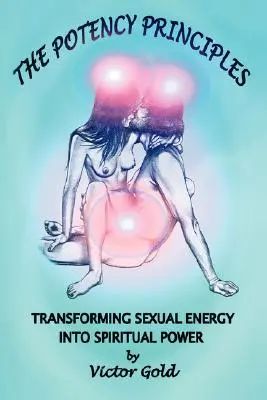Principiile potenței: Transformarea energiei sexuale în putere spirituală - The Potency Principles: Transforming Sexual Energy Into Spiritual Power