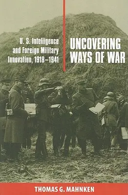 Descoperirea modurilor de război: serviciile secrete americane și inovarea militară străină, 1918-1941 - Uncovering Ways of War: U.S. Intelligence and Foreign Military Innovation, 1918-1941