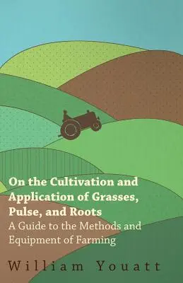 Despre cultivarea și aplicarea ierburilor, a leguminoaselor și a rădăcinoaselor - Ghid de metode și echipamente de agricultură - On the Cultivation and Application of Grasses, Pulse, and Roots - A Guide to the Methods and Equipment of Farming