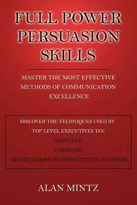 Abilități de persuasiune la putere maximă: Stăpânește cele mai eficiente metode de comunicare Excelență - Full Power Persuasion Skills: Master The Most Effective Methods of Communication Excellence