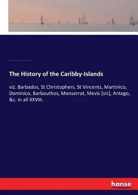 The History of the Caribby-Islands: Viz. Barbados, St Christophers, St Vincents, Martinico, Dominico, Barbouthos, Monserrat, Mevis [sic], Antego, &c. - The History of the Caribby-Islands: viz. Barbados, St Christophers, St Vincents, Martinico, Dominico, Barbouthos, Monserrat, Mevis [sic], Antego, &c.