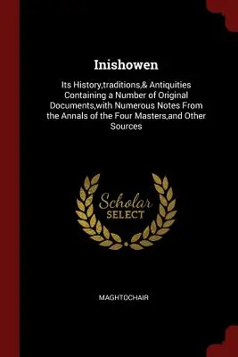 Inishowen: Its History, traditions,& Antiquities Containing a Number of Original Documents, with Numerous Notes From the Annals o