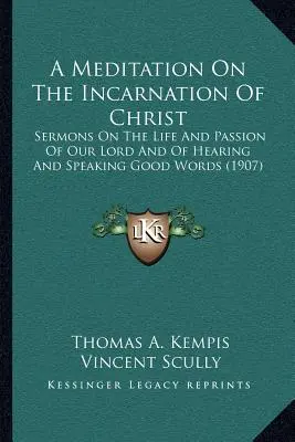 O meditație asupra întrupării lui Hristos: Predici despre viața și patimile Domnului nostru și despre ascultarea și rostirea cuvintelor bune - A Meditation On The Incarnation Of Christ: Sermons On The Life And Passion Of Our Lord And Of Hearing And Speaking Good Words