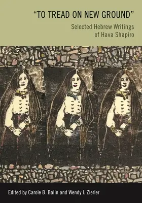 A păși pe un teren nou: Scrieri ebraice selectate de Hava Shapiro - To Tread on New Ground: Selected Hebrew Writings of Hava Shapiro