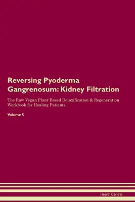 Inversarea Pyoderma Gangrenosum: Filtrarea rinichilor The Raw Vegan Plant-Based Detoxification & Regeneration Workbook for Healing Patients. Volumul 5 - Reversing Pyoderma Gangrenosum: Kidney Filtration The Raw Vegan Plant-Based Detoxification & Regeneration Workbook for Healing Patients. Volume 5