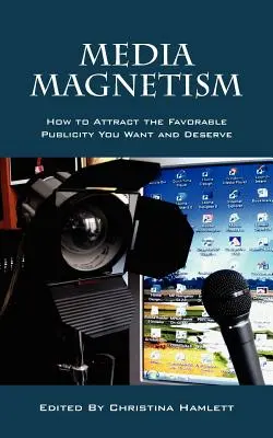 Magnetismul mediatic: Cum să atrageți publicitatea favorabilă pe care o doriți și o meritați - Media Magnetism: How to Attract the Favorable Publicity You Want and Deserve
