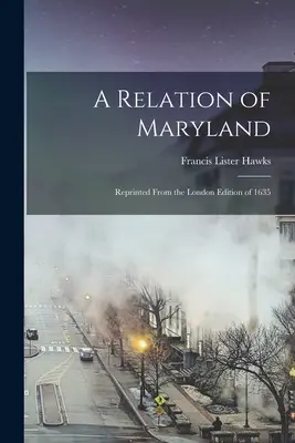 O relatare din Maryland: Retipărită din ediția londoneză din 1635 - A Relation of Maryland: Reprinted From the London Edition of 1635