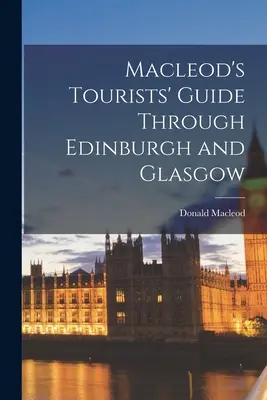 Ghidul turistic al lui Macleod prin Edinburgh și Glasgow - Macleod's Tourists' Guide Through Edinburgh and Glasgow