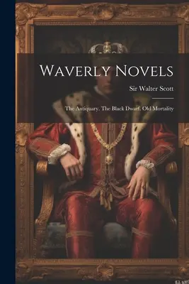 Waverly Novels: The Antiquary. The Black Dwarf. Mortalitatea veche - Waverly Novels: The Antiquary. The Black Dwarf. Old Mortality