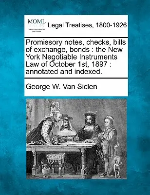Bilete la ordin, cecuri, cambii, obligațiuni: The New York Negotiable Instruments Law of October 1, 1897: Adnotată și indexată. - Promissory Notes, Checks, Bills of Exchange, Bonds: The New York Negotiable Instruments Law of October 1st, 1897: Annotated and Indexed.
