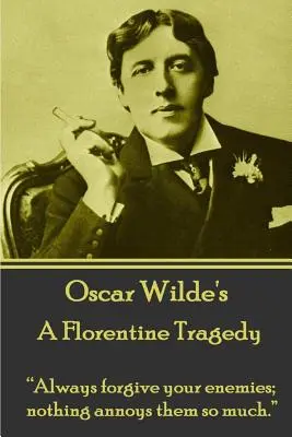 Oscar Wilde - O tragedie florentină: Iartă-ți întotdeauna dușmanii; nimic nu-i enervează atât de mult.