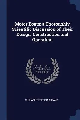 Bărci cu motor; o discuție temeinic științifică a proiectării, construcției și funcționării lor - Motor Boats; a Thoroughly Scientific Discussion of Their Design, Construction and Operation