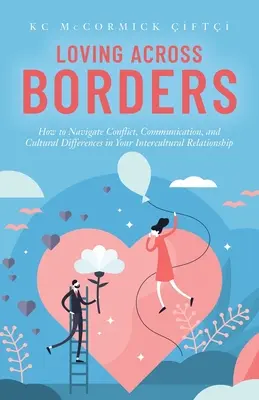 Loving Across Borders: Cum să navighezi printre conflicte, comunicare și diferențe culturale în relația ta interculturală - Loving Across Borders: How to Navigate Conflict, Communication, and Cultural Differences in Your Intercultural Relationship