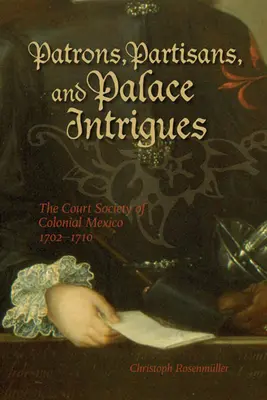 Patroni, partizani și intrigi de palat: Societatea Curții din Mexicul colonial 1702-1710 - Patrons, Partisans, and Palace Intrigues: The Court Society of Colonial Mexico 1702-1710