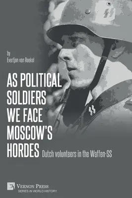 Ca soldați politici ne confruntăm cu hoardele Moscovei: Voluntari olandezi în Waffen-SS - As political soldiers we face Moscow's hordes: Dutch volunteers in the Waffen-SS