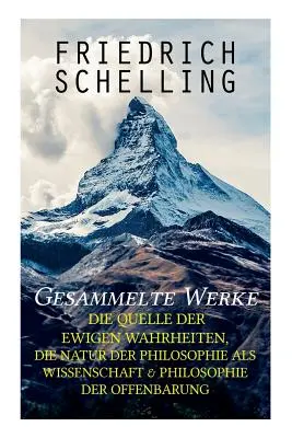 Opere colective: Sursa adevărurilor eterne, Natura filosofiei ca știință și Filosofia revelației (The Source of Eternal Truths, The Nature of Philosophy as Science & Philosophy of Revelation) - Gesammelte Werke: Die Quelle der ewigen Wahrheiten, Die Natur der Philosophie als Wissenschaft & Philosophie der Offenbarung