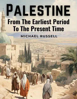Palestina: Din cea mai timpurie perioadă până în prezent - Palestine: From The Earliest Period To The Present Time