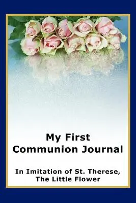 Jurnalul meu de Prima Împărtășanie în imitarea Sfintei Tereza, Floarea cea Mică - My First Communion Journal in Imitation of St. Therese, the Little Flower