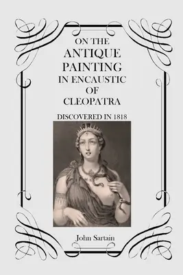 Despre pictura antică în encaustic a Cleopatrei: Descoperită în 1818 - On the Antique Painting in Encaustic of Cleopatra: Discovered in 1818