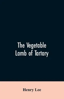 Mielul vegetal din Tartaria; o fabulă curioasă a plantei de bumbac. La care se adaugă o schiță a istoriei bumbacului și a comerțului cu bumbac - The vegetable lamb of Tartary; a curious fable of the cotton plant. To which is added a sketch of the history of cotton and the cotton trade