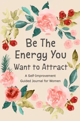 Fii energia pe care vrei să o atragi: Jurnal ghidat pentru femei, Jurnal de îmbunătățire personală, Jurnal de dezvoltare personală, Carte cu întrebări zilnice - Be The Energy You Want to Attract: Guided Journal for Women, Self Improvement Journal, Self Development Journal, Daily Question Book