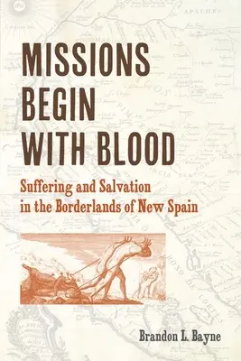 Misiunile încep cu sânge: Suferință și mântuire în ținuturile de frontieră ale Noii Spanii - Missions Begin with Blood: Suffering and Salvation in the Borderlands of New Spain