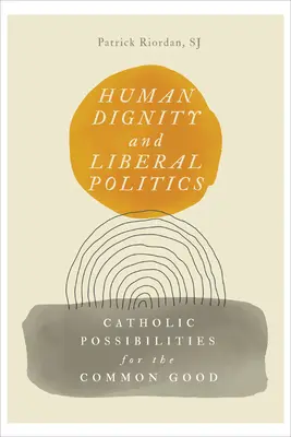 Demnitatea umană și politica liberală: Posibilități catolice pentru binele comun - Human Dignity and Liberal Politics: Catholic Possibilities for the Common Good