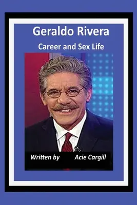 Cariera și viața sexuală a lui Geraldo Rivera - Geraldo Rivera Career and Sex Life