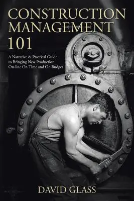 Managementul construcțiilor 101: Un ghid narativ și practic pentru punerea în funcțiune a unei noi producții la timp și conform bugetului - Construction Management 101: A Narrative & Practical Guide to Bringing New Production On-line On Time and On Budget
