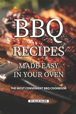 Rețete de grătar făcute ușor în cuptorul tău: Cea mai convenabilă carte de bucate pentru grătar - BBQ Recipes Made Easy in Your Oven: The Most Convenient BBQ Cookbook
