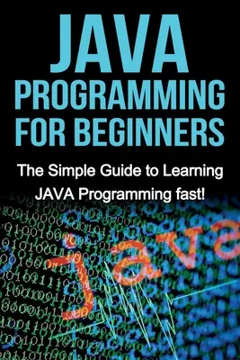 Programare JAVA pentru începători: The Simple Guide to Learning JAVA Programming fast! - JAVA Programming for Beginners: The Simple Guide to Learning JAVA Programming fast!