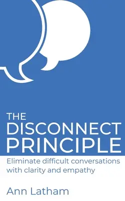 Principiul deconectării: Eliminați conversațiile dificile cu claritate și empatie - The Disconnect Principle: Eliminate difficult conversations with clarity and empathy