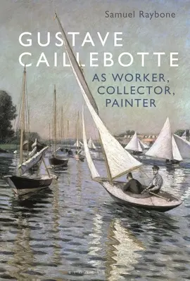 Gustave Caillebotte ca muncitor, colecționar, pictor - Gustave Caillebotte as Worker, Collector, Painter