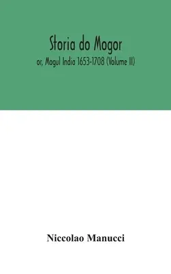 Storia do Mogor; or, Mogul India 1653-1708 (Volumul II) - Storia do Mogor; or, Mogul India 1653-1708 (Volume II)