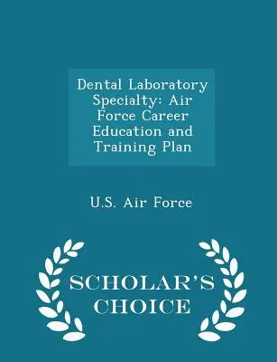 Specialitatea Laborator dentar: Air Force Career Education and Training Plan - Scholar's Choice Edition - Dental Laboratory Specialty: Air Force Career Education and Training Plan - Scholar's Choice Edition