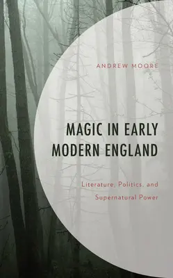 Magia în Anglia modernă timpurie: Literatură, politică și putere supranaturală - Magic in Early Modern England: Literature, Politics, and Supernatural Power