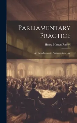 Practica parlamentară: Introducere în dreptul parlamentar (An Introduction to Parliamentary Law) - Parliamentary Practice: An Introduction to Parliamentary Law