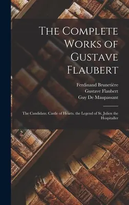 Operele complete ale lui Gustave Flaubert: Candidatul. Castelul inimilor. Legenda Sfântului Julien Ospitalierul - The Complete Works of Gustave Flaubert: The Candidate. Castle of Hearts. the Legend of St. Julien the Hospitaller