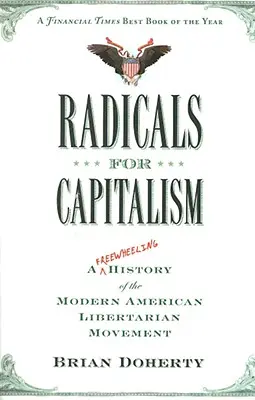 Radicals for Capitalism: O istorie liberă a mișcării libertariene americane moderne (A Freewheeling History of the Modern American Libertarian Movement) - Radicals for Capitalism: A Freewheeling History of the Modern American Libertarian Movement
