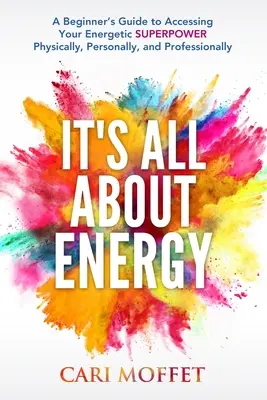 Totul este despre energie: Ghidul începătorului pentru accesarea SUPERPOWER-ului tău energetic din punct de vedere fizic, personal și profesional - It's All About Energy: A Beginner's Guide to Accessing Your Energetic SUPERPOWER Physically, Personally, and Professionally