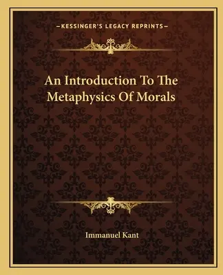 Introducere în metafizica moravurilor (An Introduction To The Metaphysics Of Morals) - An Introduction To The Metaphysics Of Morals