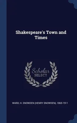 Orașul și epoca lui Shakespeare (Ward H. Snowden (Henry Snowden) 1865-1) - Shakespeare's Town and Times (Ward H. Snowden (Henry Snowden) 1865-1)