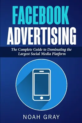 Publicitatea pe Facebook: Ghidul complet pentru a domina cea mai mare platformă de social media - Facebook Advertising: The Complete Guide to Dominating the Largest Social Media Platform