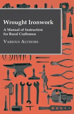 Lucrarea fierului forjat - Manual de instrucțiuni pentru artizanii din mediul rural - Wrought Ironwork - A Manual of Instruction for Rural Craftsmen
