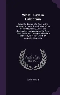 Ce am văzut în California: Being the Journal of a Tour, by the Emigrant Route and South Pass of the Rocky Mountains, Across the Continent of Nort - What I Saw in California: Being the Journal of a Tour, by the Emigrant Route and South Pass of the Rocky Mountains, Across the Continent of Nort
